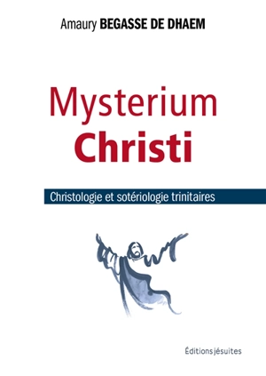 Mysterium Christi : christologie et sotériologie trinitaires - Amaury Begasse de Dhaem