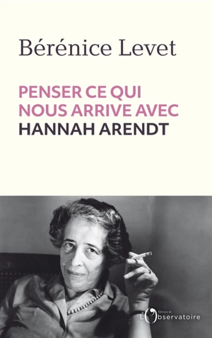 Penser ce qui nous arrive avec Hannah Arendt - Bérénice Levet