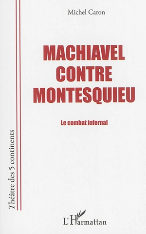 Machiavel contre Montesquieu : le combat infernal : pièce en cinq morceaux - Michel Caron