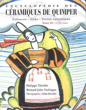 Encyclopédie des céramiques de Quimper : faïences, grès, terres vernissées. Vol. 3. Le XXe siècle - Philippe Théallet