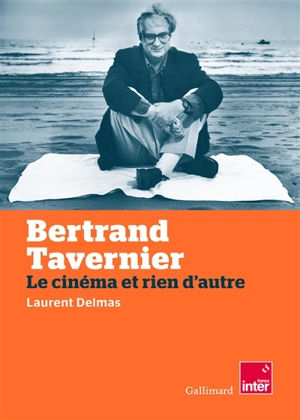 Bertrand Tavernier : le cinéma et rien d'autre - Laurent Delmas