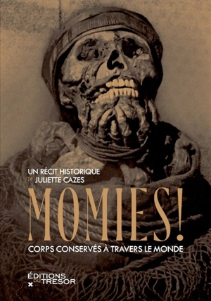 Momies ! : corps conservés autour du monde - Juliette Cazes