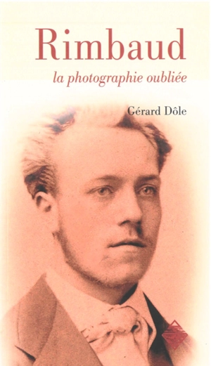 Rimbaud : la photographie oubliée : récit - Gérard Dôle