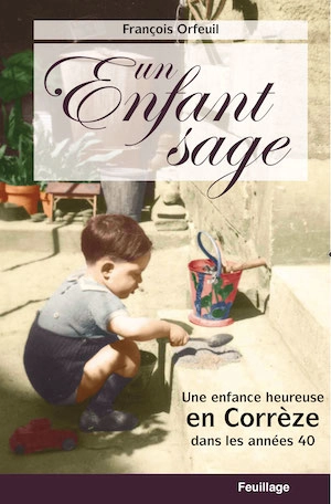 Un enfant sage : une enfance heureuse en Corrèze dans les années 40 - François Orfeuil