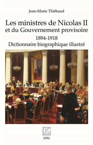 Les ministres de Nicolas II et du gouvernement provisoire : 1894-1918 : dictionnaire biographique illustré - Jean-Marie Thiébaud