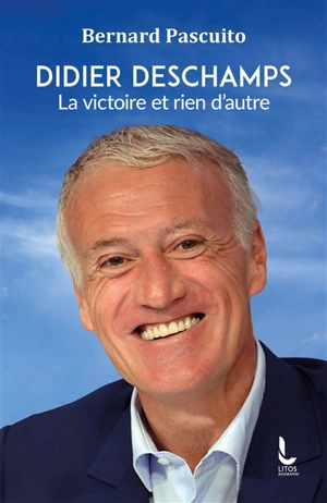 Didier Deschamps : la victoire et rien d'autre - Bernard Pascuito