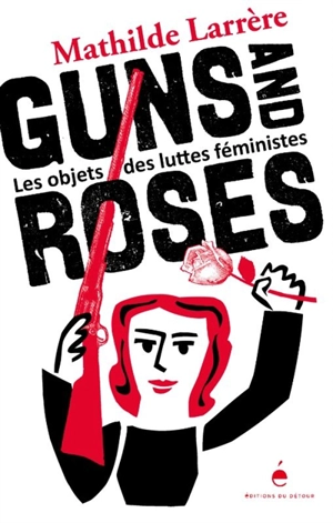 Guns and roses : les objets des luttes féministes - Mathilde Larrère