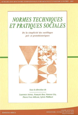 Normes techniques et pratiques sociales : de la simplicité des outillages pré- et protohistoriques : actes des rencontres, 20-22 octobre 2005 - Rencontres internationales d'archéologie et d'histoire d'Antibes (26 ; 2005)