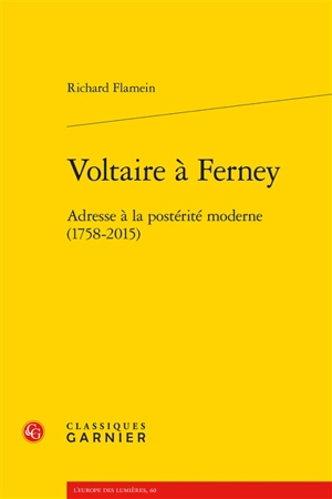 Voltaire à Ferney : adresse à la postérité moderne (1758-2015) - Richard Flamein