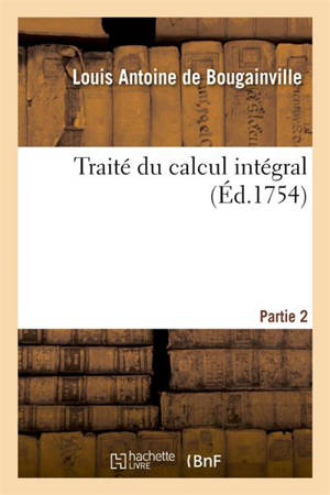 Traité du calcul intégral- Partie 2 : pour servir de suite à l'Analyse des infiniments petits de M. le marquis de l'Hôpital - Louis Antoine de Bougainville