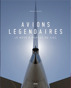 Avions légendaires : le rêve à portée de ciel - Pascal Alquier