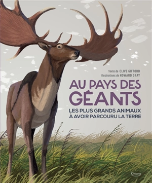 Au pays des géants : les plus grands animaux à avoir parcouru la Terre - Clive Gifford