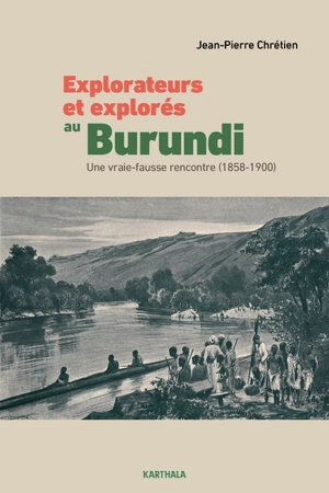 Explorateurs et explorés au Burundi : une vraie-fausse rencontre (1858-1900) - Jean-Pierre Chrétien