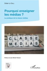 Pourquoi enseigner les médias ? : la pratique de la classe médias - Didier Le Gall