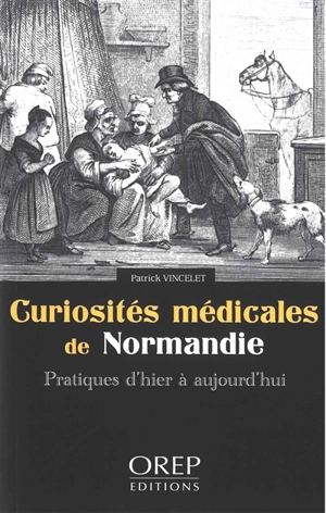 Curiosités médicales de Normandie : pratiques d'hier à aujourd'hui - Patrick Vincelet