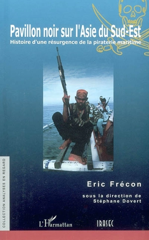 Pavillon noir sur l'Asie du Sud-Est : histoire d'une résurgence de la piraterie maritime - Eric Frécon