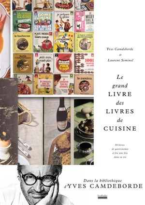 Le grand livre des livres de cuisine : 50 livres de gastronomie à lire une fois dans sa vie - Yves Camdeborde