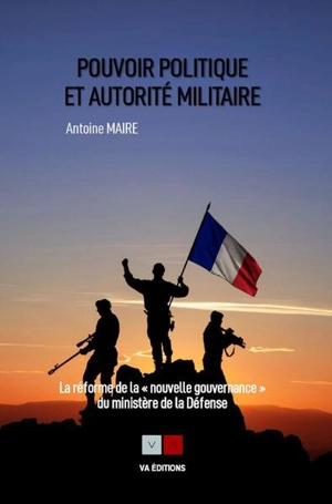 Pouvoir politique et autorité militaire : la réforme de la nouvelle gouvernance du ministère de la Défense - Antoine Maire