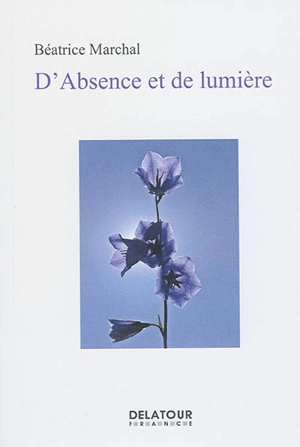 D'absence et de lumière : poèmes - Béatrice Marchal