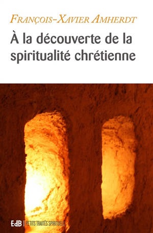 A la découverte de la spiritualité chrétienne : équilibrer sa vie spirituelle - François-Xavier Amherdt