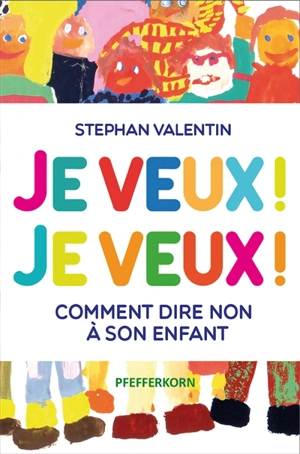 Je veux ! Je veux ! : comment dire non à son enfant - Stephan Valentin