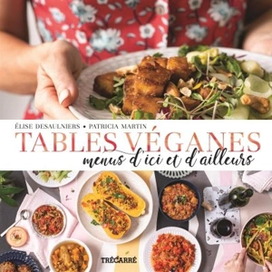 Tables véganes : Menus d'ici et d'ailleurs - Elise Desaulniers