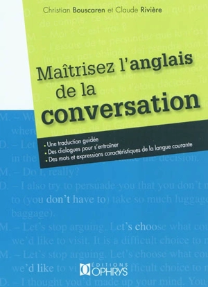 Maîtrisez l'anglais de la conversation : une traduction guidée, des dialogues pour s'entraîner, des mots et expressions caractéristiques de la langue courante - Christian Bouscaren