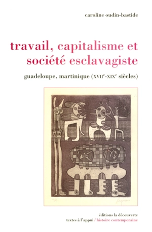 Travail, capitalisme et société esclavagiste : Guadeloupe, Martinique (XVIIe-XIXe siècles) - Caroline Oudin-Bastide