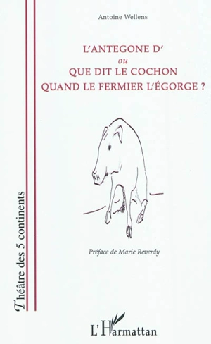 L'Antegone d' ou Que dit le cochon quand le fermier l'égorge ? - Antoine Wellens