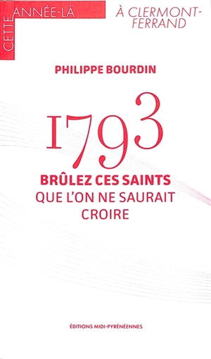 1793 : brûlez ces saints que l'on ne saurait croire - Philippe Bourdin