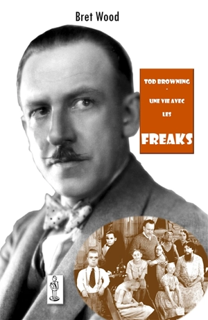 Tod Browning, une vie avec les Freaks - Bret Wood