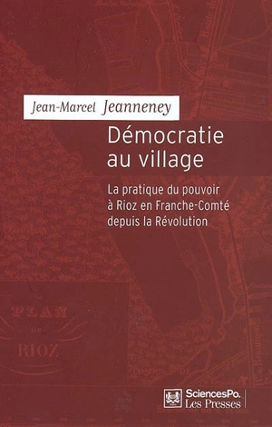 Démocratie au village : la pratique du pouvoir à Rioz en Franche-Comté depuis la Révolution - Jean-Marcel Jeanneney