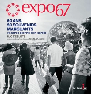 Expo 67 : 50 ans, 50 souvenirs marquants et autres secrets bien gardés - Luc Désilets