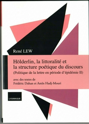 Politique de la lettre en période d'épidémie. Vol. 2. Hölderlin, la littoralité et la structure poétique du discours - René Lew