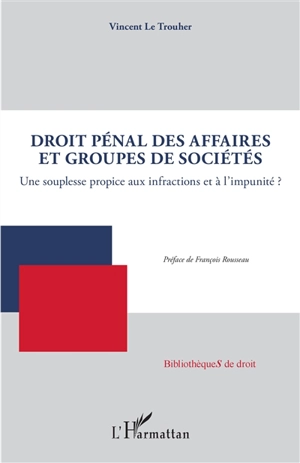 Droit pénal des affaires et groupes de sociétés : une souplesse propice aux infractions et à l'impunité ? - Vincent Le Trouher