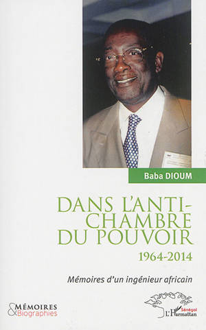 Dans l'antichambre du pouvoir : 1964-2014 : mémoires d'un ingénieur africain - Baba Dioum