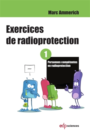 Exercices de radioprotection. Vol. 1. Personnes compétentes en radioprotection - Marc Ammerich