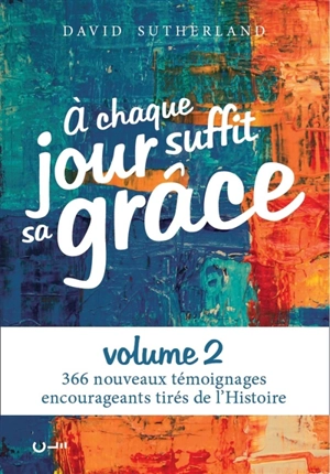 A chaque jour suffit sa grâce. Vol. 2. 366 nouveaux témoignages encourageants tirés de l'histoire - David Sutherland