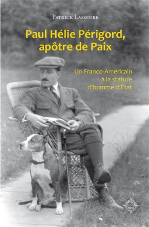 Paul Hélie Périgord, apôtre de la paix : un Franco-Américain à la stature d'homme d'Etat - Patrick Lasseube