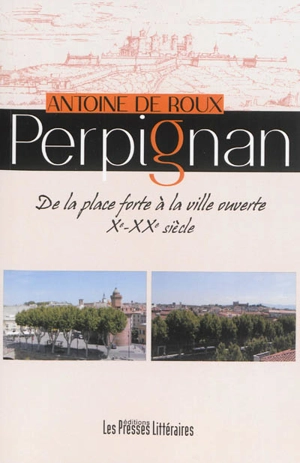 Perpignan : de la place forte à la ville ouverte : Xe-XXe siècle - Antoine de Roux