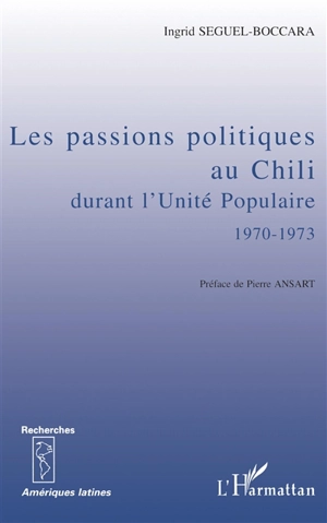 Les passions politiques au Chili durant l'Unité populaire, 1970-1973 - Ingrid Seguel-Boccara