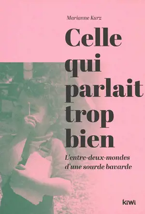 Celle qui parlait trop bien : l'entre-deux-mondes d'une sourde bavarde - Marianne Kurz