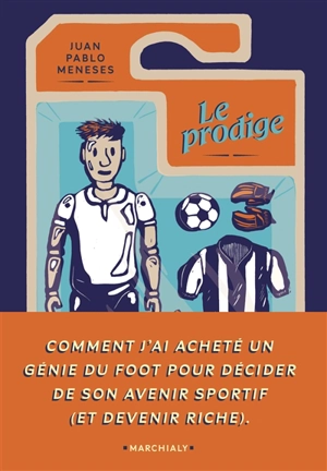 Le prodige : comment j'ai acheté un génie du foot pour décider de son avenir sportif (et devenir riche) - Juan Pablo Meneses