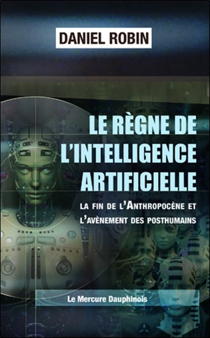 Le règne de l'intelligence artificielle : la fin de l'anthropocène et l'avènement des posthumains - Daniel Robin