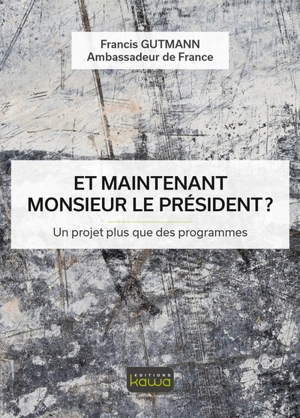 Et maintenant monsieur le Président ? : un projet plus que des programmes - Francis Gutmann