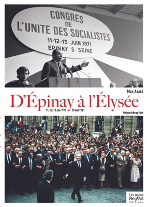 D'Epinay à l'Elysée : 11, 12, 13 juin 1971, 10 mai 1981 - Max Assié