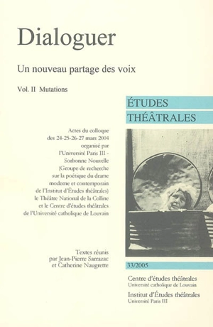 Etudes théâtrales, n° 33. Dialoguer, un nouveau partage des voix : 2e partie : mutations : actes du colloque du 24-27 mars 2004 - Institut de recherches en études théâtrales (Paris)