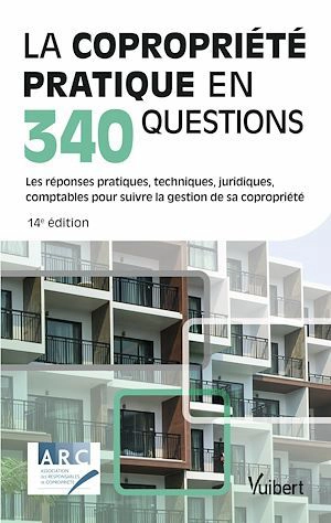 La copropriété pratique en 340 questions : les réponses pratiques, techniques, juridiques, comptables pour suivre la gestion de sa copropriété - Association des responsables de copropriété (France)