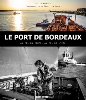 Le port de Bordeaux : au fil du temps, au fil de l'eau - Gaëlle Richard