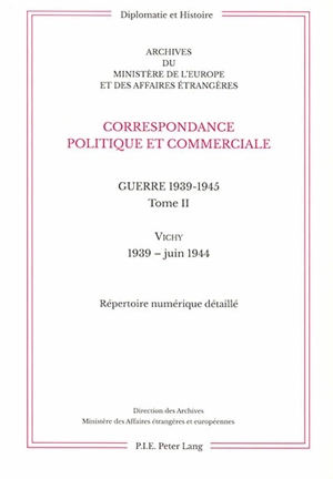 Correspondance politique et commerciale : guerre 1939-1945. Vol. 2. Vichy : 1939-juin 1944 : répertoire numérique détaillé - France. Ministère de l’Europe et des affaires étrangères. Direction des archives